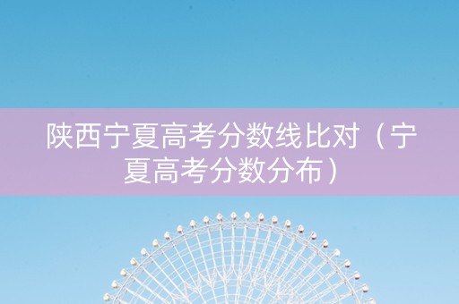 陕西宁夏高考分数线比对（宁夏高考分数分布）