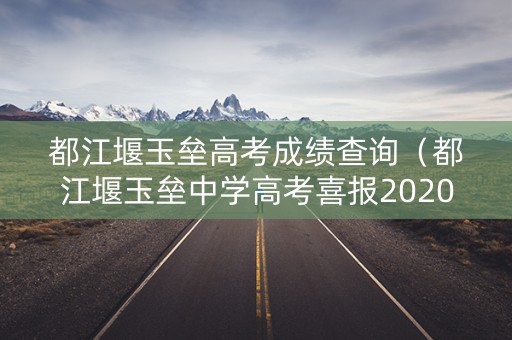 都江堰玉垒高考成绩查询（都江堰玉垒中学高考喜报2020）