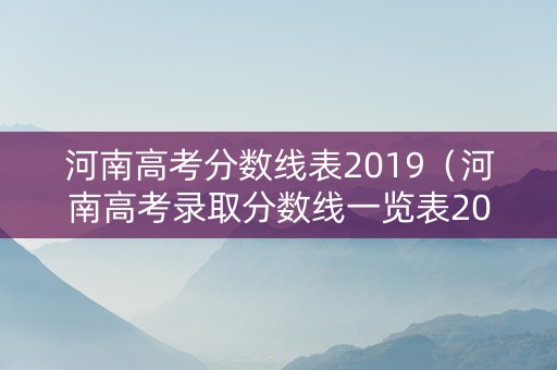 河南高考分数线表2019（河南高考录取分数线一览表2019）