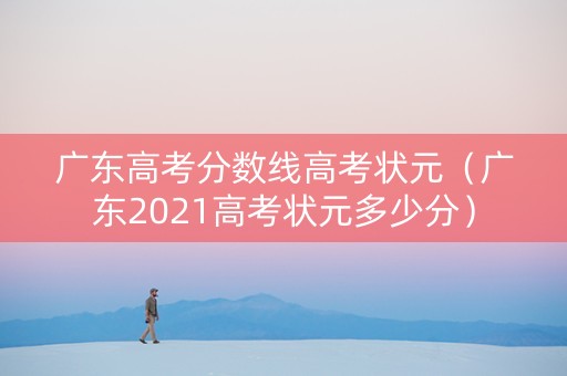 广东高考分数线高考状元（广东2021高考状元多少分）