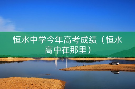 恒水中学今年高考成绩（恒水高中在那里）