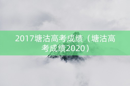 2017塘沽高考成绩（塘沽高考成绩2020）