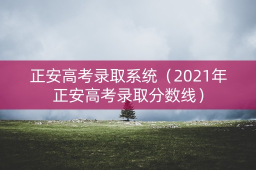 正安高考录取系统（2021年正安高考录取分数线）