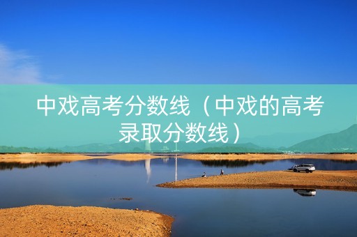 中戏高考分数线（中戏的高考录取分数线）