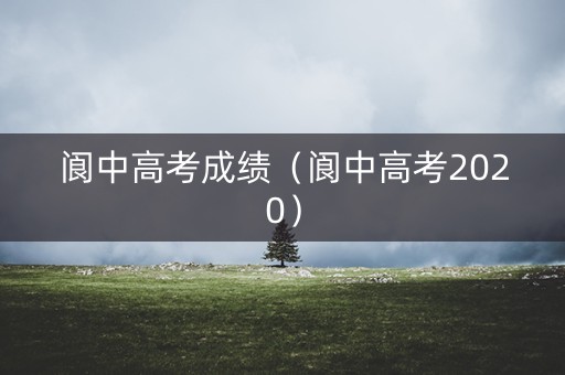 阆中高考成绩（阆中高考2020）