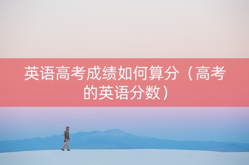 英语高考成绩如何算分（高考的英语分数）