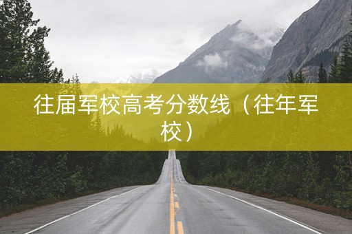 往届军校高考分数线（往年军校）