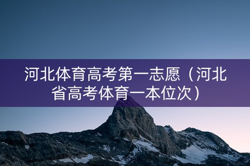 河北体育高考第一志愿（河北省高考体育一本位次）