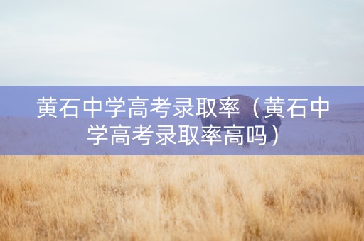 黄石中学高考录取率（黄石中学高考录取率高吗）
