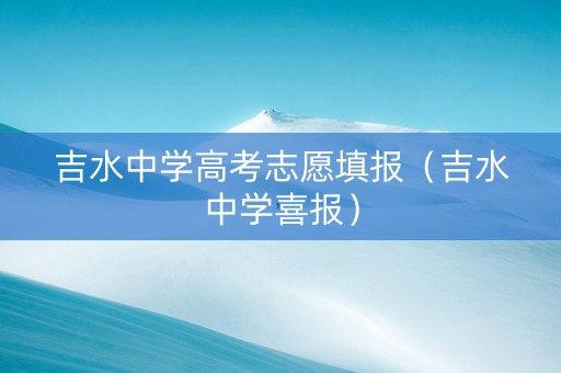 吉水中学高考志愿填报（吉水中学喜报）