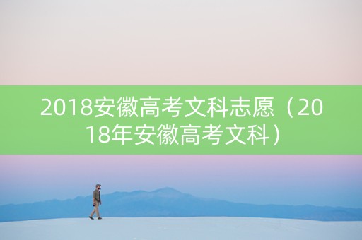 2018安徽高考文科志愿（2018年安徽高考文科）