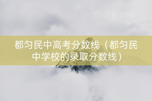 都匀民中高考分数线（都匀民中学校的录取分数线）