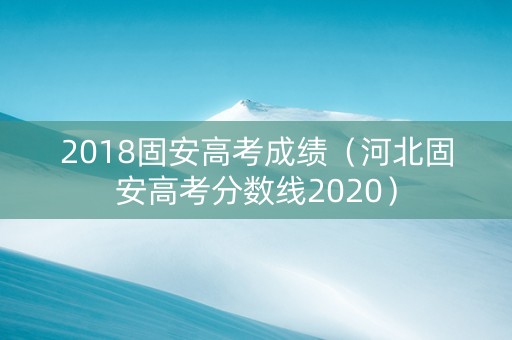2018固安高考成绩（河北固安高考分数线2020）