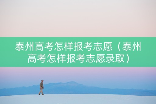 泰州高考怎样报考志愿（泰州高考怎样报考志愿录取）