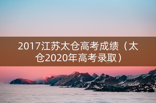 2017江苏太仓高考成绩（太仓2020年高考录取）
