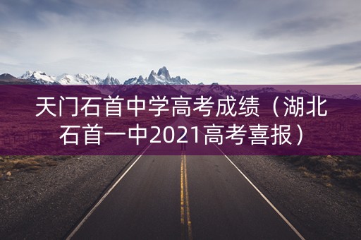 天门石首中学高考成绩（湖北石首一中2021高考喜报）