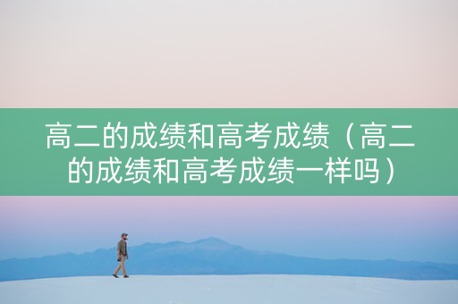 高二的成绩和高考成绩（高二的成绩和高考成绩一样吗）
