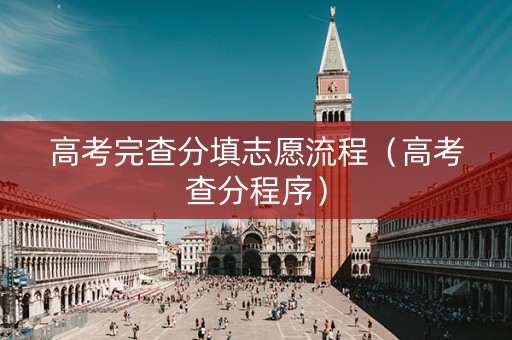高考完查分填志愿流程（高考查分程序）