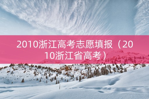 2010浙江高考志愿填报（2010浙江省高考）