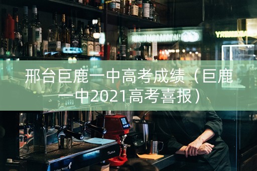 邢台巨鹿一中高考成绩（巨鹿一中2021高考喜报）
