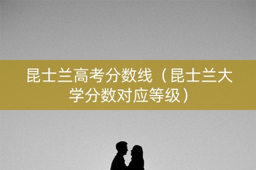 昆士兰高考分数线（昆士兰大学分数对应等级）