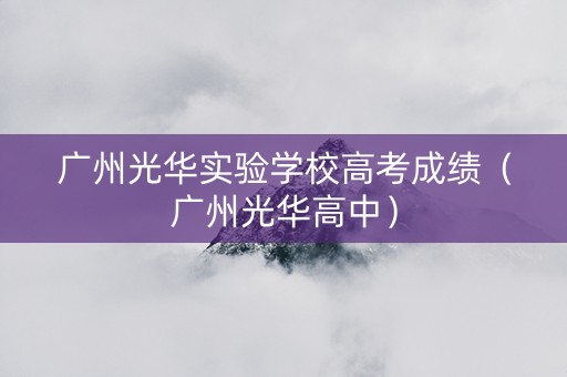 广州光华实验学校高考成绩（广州光华高中）