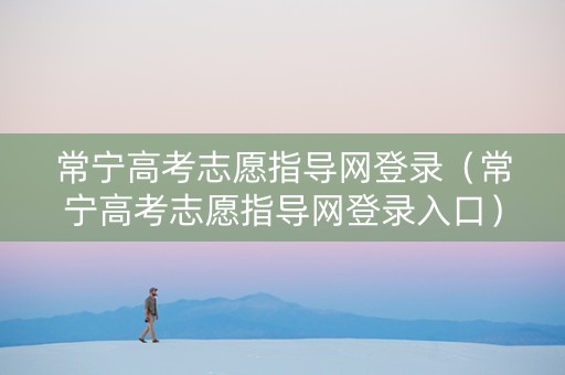 常宁高考志愿指导网登录（常宁高考志愿指导网登录入口）