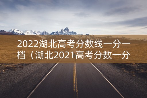 2022湖北高考分数线一分一档（湖北2021高考分数一分一档）