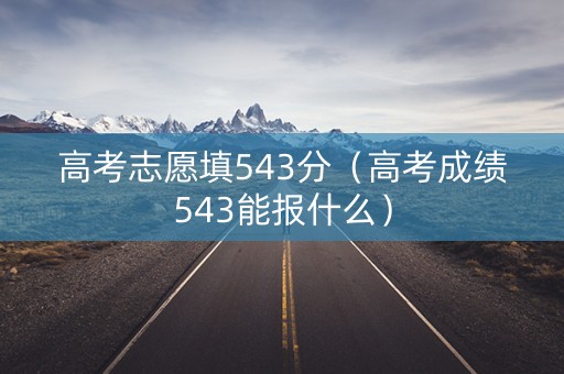 高考志愿填543分（高考成绩543能报什么）