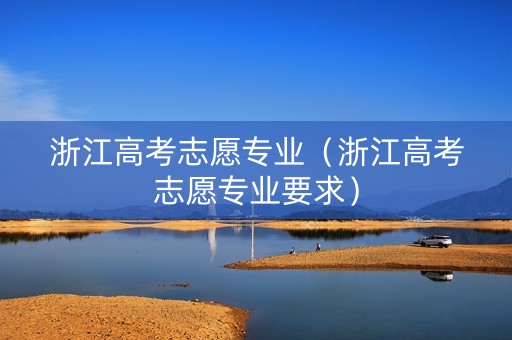 浙江高考志愿专业（浙江高考志愿专业要求）