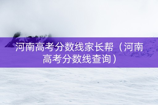河南高考分数线家长帮（河南高考分数线查询）
