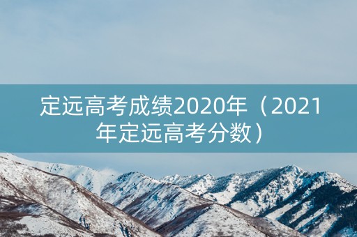 定远高考成绩2020年（2021年定远高考分数）