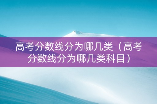 高考分数线分为哪几类（高考分数线分为哪几类科目）