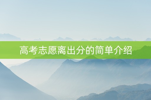 高考志愿离出分的简单介绍