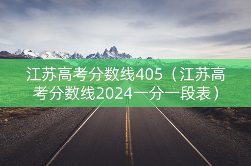 江苏高考分数线405（江苏高考分数线2024一分一段表）