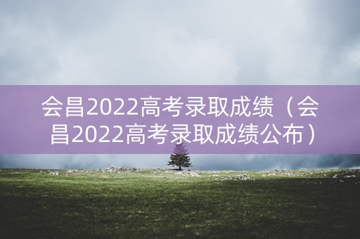 会昌2022高考录取成绩（会昌2022高考录取成绩公布）