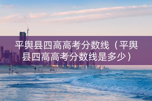 平舆县四高高考分数线（平舆县四高高考分数线是多少）