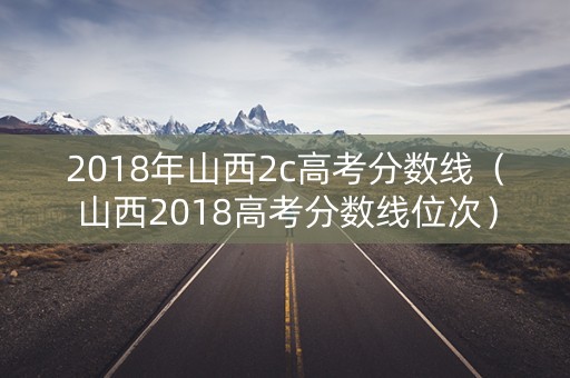 2018年山西2c高考分数线（山西2018高考分数线位次）