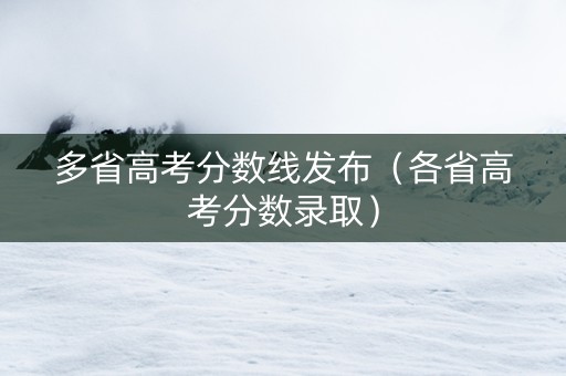 多省高考分数线发布（各省高考分数录取）