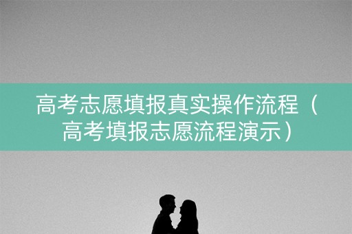 高考志愿填报真实操作流程（高考填报志愿流程演示）