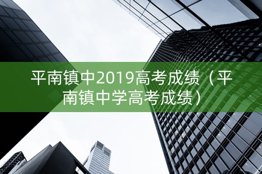 平南镇中2019高考成绩（平南镇中学高考成绩）