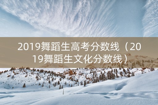 2019舞蹈生高考分数线（2019舞蹈生文化分数线）