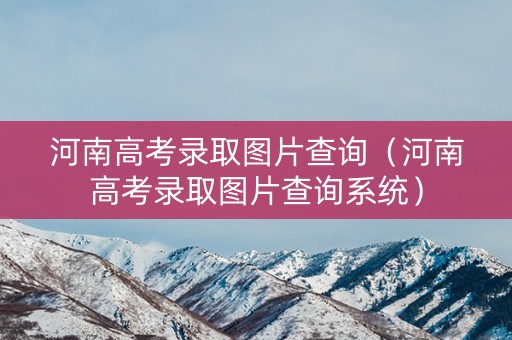 河南高考录取图片查询（河南高考录取图片查询系统）