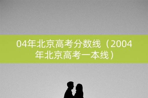 04年北京高考分数线（2004年北京高考一本线）