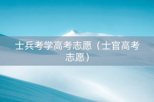 士兵考学高考志愿（士官高考志愿）