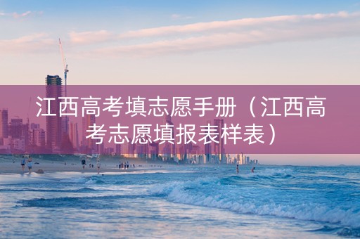 江西高考填志愿手册（江西高考志愿填报表样表）