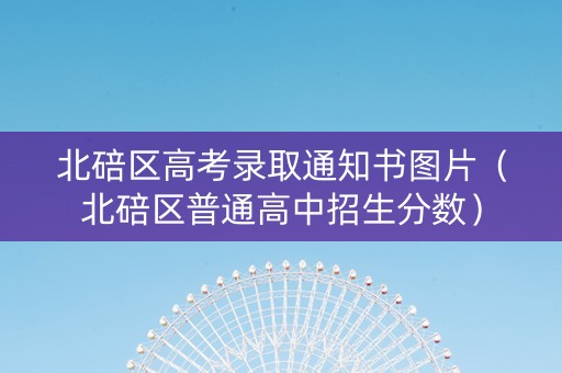 北碚区高考录取通知书图片（北碚区普通高中招生分数）