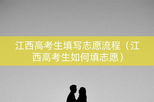 江西高考生填写志愿流程（江西高考生如何填志愿）