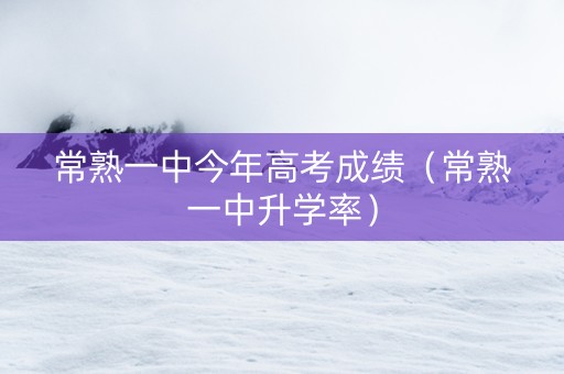 常熟一中今年高考成绩（常熟一中升学率）