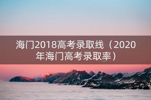 海门2018高考录取线（2020年海门高考录取率）